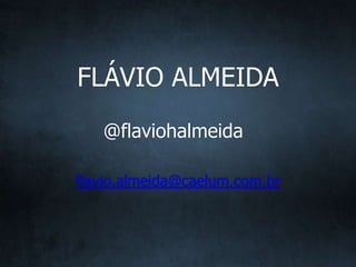 @flaviohalmeida
flavio.almeida@caelum.com.br
FLÁVIO ALMEIDA
 