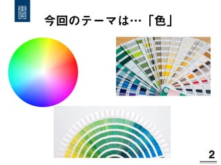 今回のテーマは…「色」
2!
 