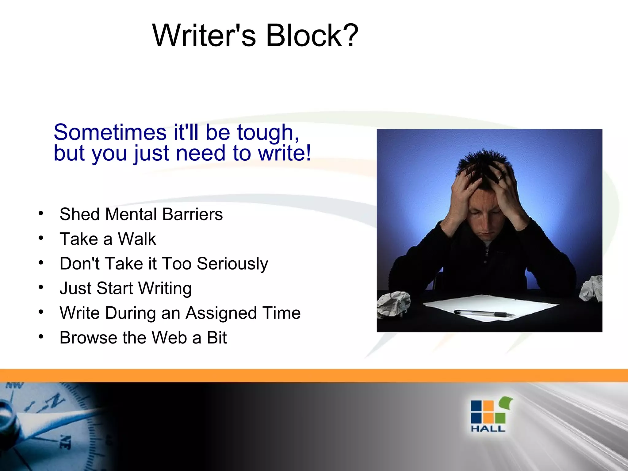 Writer's Block?
• Shed Mental Barriers
• Take a Walk
• Don't Take it Too Seriously
• Just Start Writing
• Write During an Assigned Time
• Browse the Web a Bit
Sometimes it'll be tough,
but you just need to write!
 