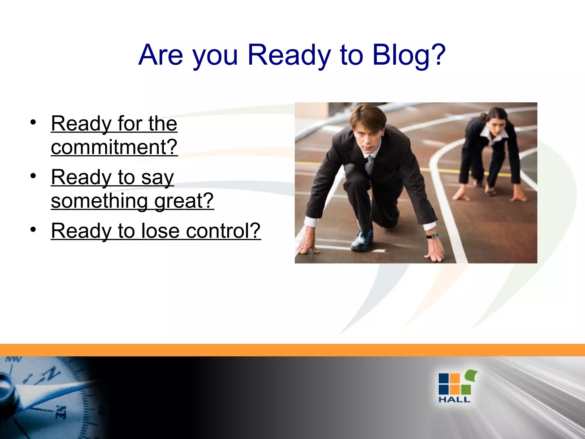 Are you Ready to Blog?
• Ready for the
commitment?
• Ready to say
something great?
• Ready to lose control?
 