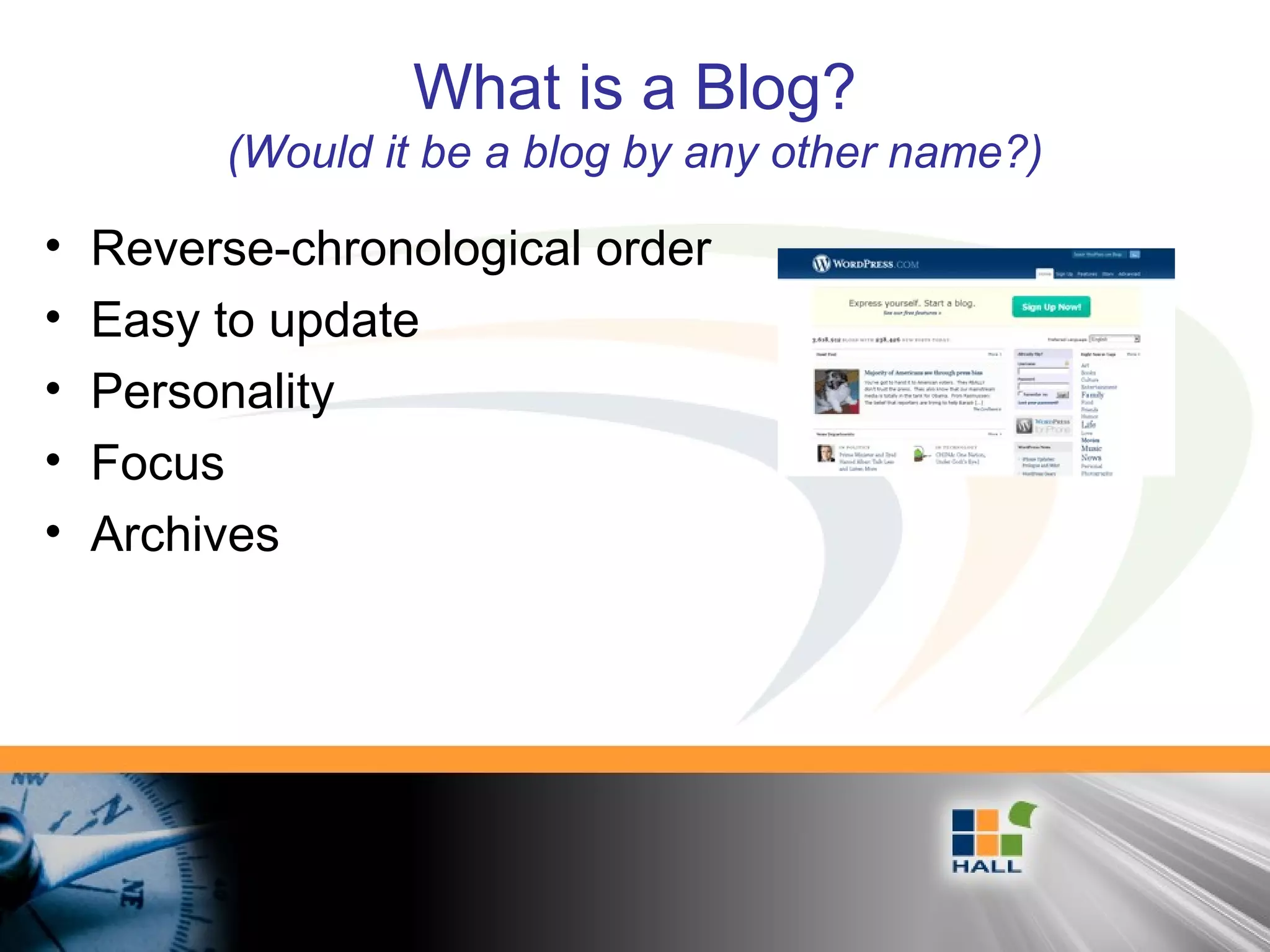 What is a Blog?
(Would it be a blog by any other name?)
• Reverse-chronological order
• Easy to update
• Personality
• Focus
• Archives
 