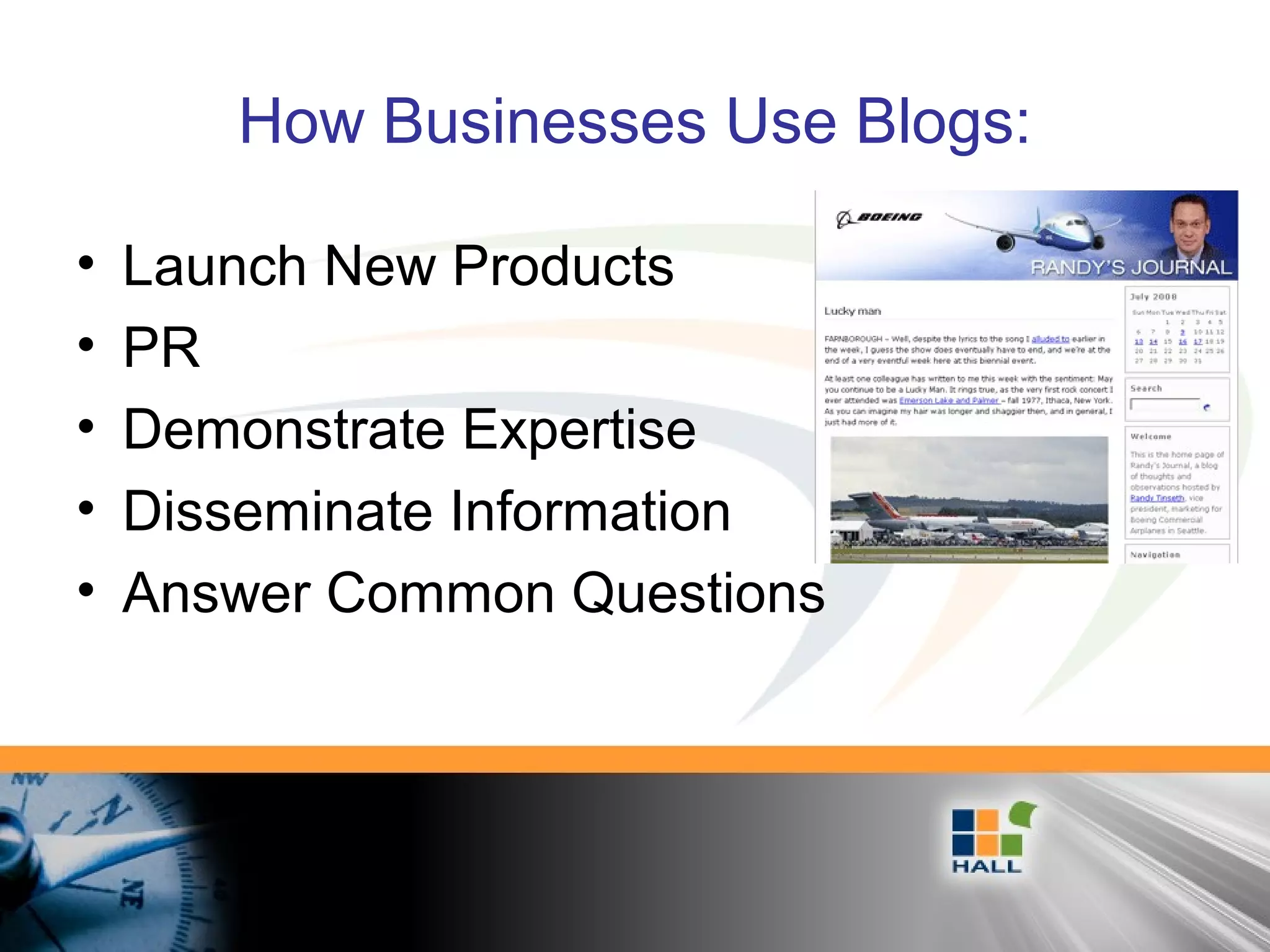 How Businesses Use Blogs:
• Launch New Products
• PR
• Demonstrate Expertise
• Disseminate Information
• Answer Common Questions
 