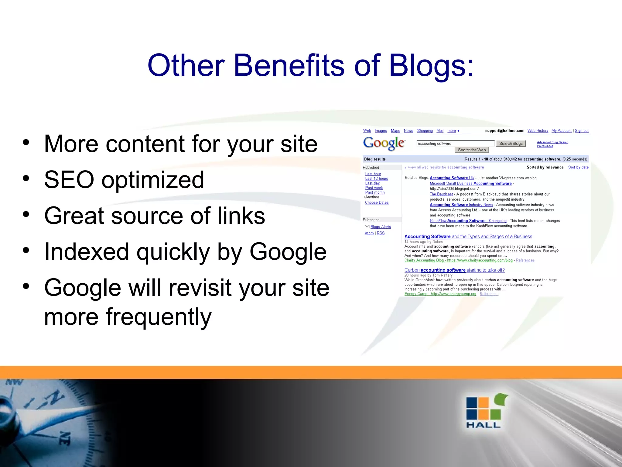Other Benefits of Blogs:
• More content for your site
• SEO optimized
• Great source of links
• Indexed quickly by Google
• Google will revisit your site
more frequently
 