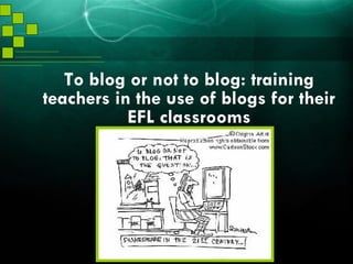 To blog or not to blog: training teachers in the use of blogs for their EFL classrooms 
