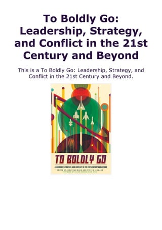 To Boldly Go:
Leadership, Strategy,
and Conflict in the 21st
Century and Beyond
This is a To Boldly Go: Leadership, Strategy, and
Conflict in the 21st Century and Beyond.
 