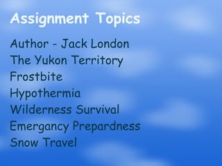 Assignment Topics Author - Jack London The Yukon Territory Frostbite Hypothermia Wilderness Survival Emergancy Prepardness Snow Travel 