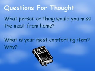 Questions For Thought What person or thing would you miss the most from home? What is your most comforting item? Why? 