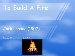 To Build A Fire Jack London (1902) Powerpoint Presentation by Susan Miller 