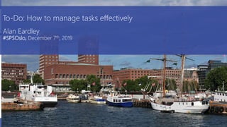 #SPSOslo @al_eardley, December 7th, 2019
To-Do:
How to manage tasks
effectively
SharePoint Saturday, Stockholm
Alan Eardley
Sep 2019
To-Do: How to manage tasks effectively
Alan Eardley
#SPSOslo, December 7th, 2019
 