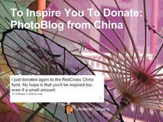 To Inspire You To Donate:  PhotoBlog from China Jeremiah Owyang   