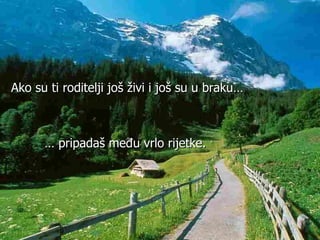 …  pripadaš me đ u vrlo rijetke.   Ako su ti roditelji još  ž ivi i  još su  u braku… 