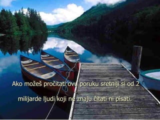 Ako mo ž e š  pro č itati ovu poruku  sretniji si od 2  milijarde ljudi koji ne znaju čitati ni pisati. 
