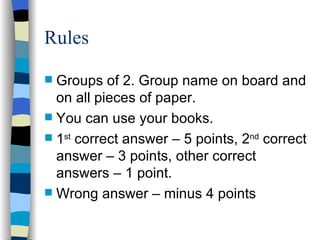 Rules <ul><li>Groups of 2. Group name on board and on all pieces of paper. </li></ul><ul><li>You can use your books. </li>...