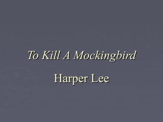 To Kill A MockingbirdTo Kill A Mockingbird
Harper LeeHarper Lee
 