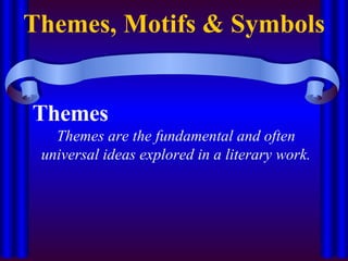 Themes, Motifs & Symbols Themes Themes are the fundamental and often universal ideas explored in a literary work. 