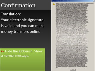 Translation:
Your electronic signature
is valid and you can make
money transfers online
Confirmation
fix: Hide the gibberish. Show
a normal message.
 