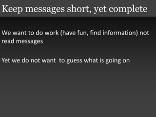We want to do work (have fun, find information) not
read messages
Yet we do not want to guess what is going on
Keep messages short, yet complete
 
