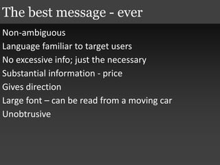 Non-ambiguous
Language familiar to target users
No excessive info; just the necessary
Substantial information - price
Gives direction
Large font – can be read from a moving car
Unobtrusive
The best message - ever
 