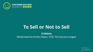 To Sell or Not to Sell
A	
  Debate
Moderated	
  by	
  Kristen	
  Hayer,	
  CEO,	
  The	
  Success	
  League
 
