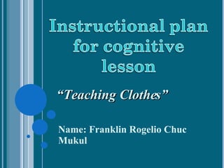 Name: Franklin Rogelio Chuc Mukul “ Teaching Clothes” 