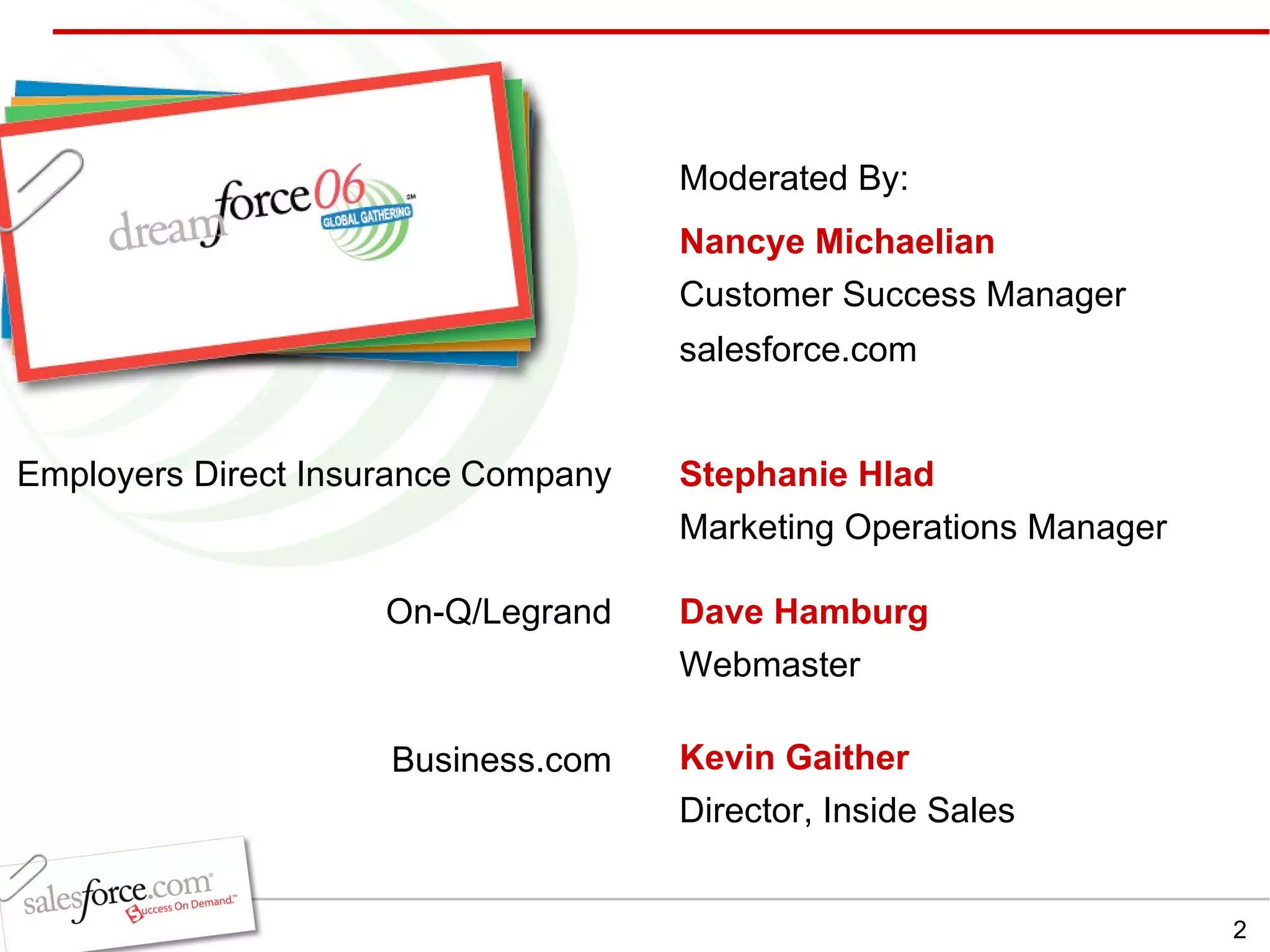 Stephanie Hlad Marketing Operations Manager  Employers Direct Insurance   Company Dave Hamburg   Webmaster Kevin Gaither Director, Inside Sales Nancye Michaelian Customer Success Manager salesforce.com Moderated By: On-Q/Legrand Business.com 
