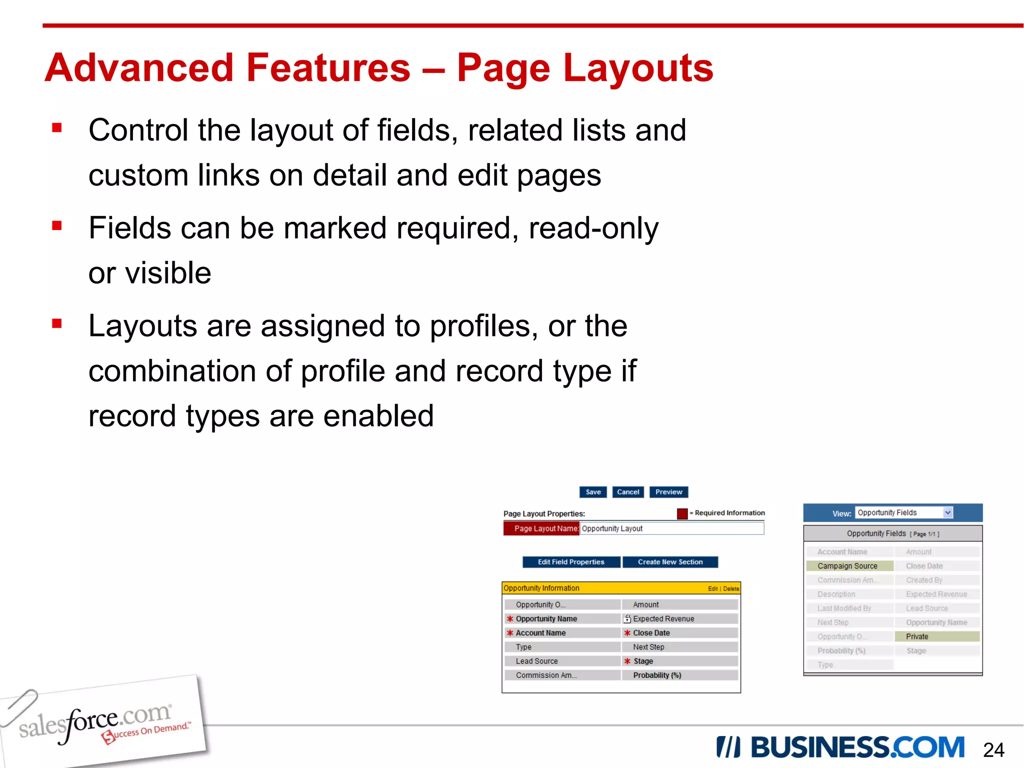 Advanced Features – Page Layouts Control the layout of fields, related lists and custom links on detail and edit pages Fields can be marked required, read-only or visible Layouts are assigned to profiles, or the combination of profile and record type if record types are enabled 