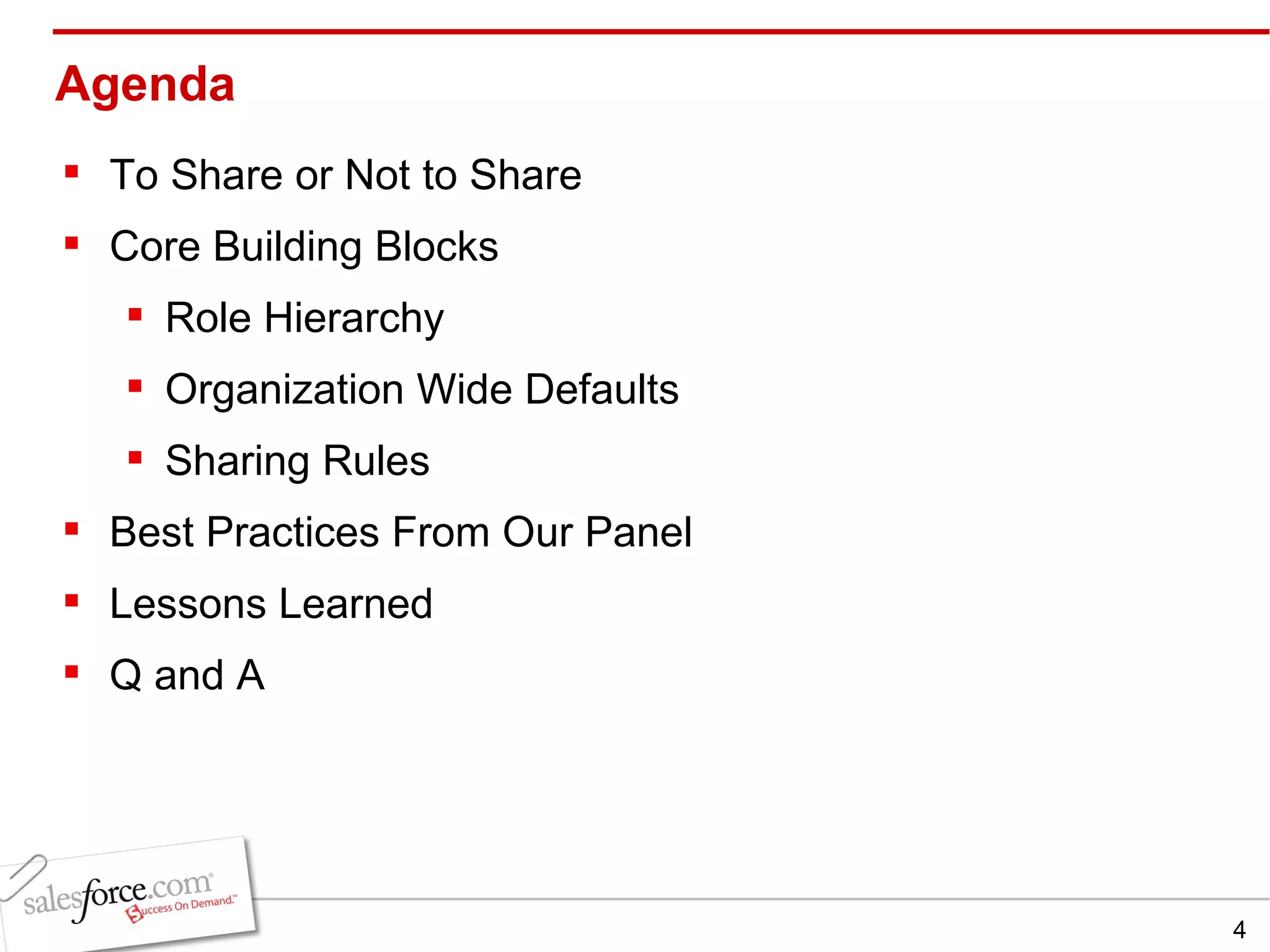 Agenda To Share or Not to Share  Core Building Blocks  Role Hierarchy Organization Wide Defaults Sharing Rules Best Practices From Our Panel Lessons Learned Q and A  