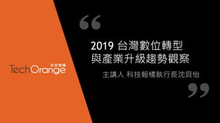 2019 台灣數位轉型
與產業升級趨勢觀察
主講人 科技報橘執行長沈貝怡
 