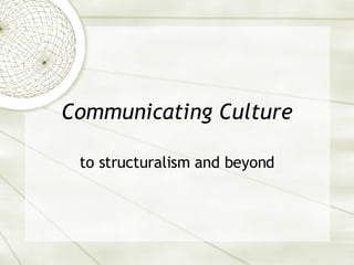 Communicating Culture to structuralism and beyond 