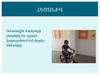 Ամառային ճամբարի
շնորհիվ ես արդեն
կարողանում եմ վարել
հեծանիվ:
ՀԵԾԱՆԻՎ
 