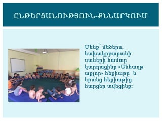 Մենք՝ մեծերս,
նախակրթարանի
սաների համար
կարդացինք «Անհաղթ
աքլոր» հեքիաթը և
նրանց հեքիաթից
հարցեր տվեցինք:
ԸՆԹԵՐՑԱՆՈՒԹՅՈՒՆ-ՔՆՆԱՐԿՈՒՄ
 