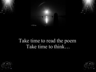 Take time to read the poem  Take time to think… 