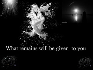 <ul><li>What remains will be given  to you </li></ul>