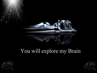 <ul><li>You will explore my Brain </li></ul>