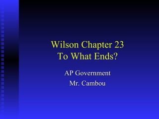 Wilson Chapter 23 To What Ends? AP Government Mr. Cambou 