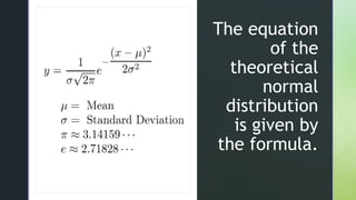 z
z
The equation
of the
theoretical
normal
distribution
is given by
the formula.
 