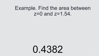 z
z
Example. Find the area between
z=0 and z=1.54.
0.4382
 