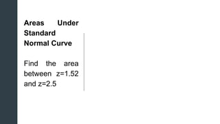 z
z
Areas Under
Standard
Normal Curve
Find the area
between z=1.52
and z=2.5
 