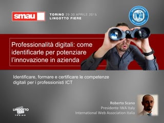 Professionalità digitali: come
identificarle per potenziare
l’innovazione in azienda
Identificare, formare e certificare le competenze
digitali per i professionisti ICT
Roberto Scano
Presidente IWA Italy
International Web Association Italia
 