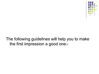 The following guidelines will help you to make
the first impression a good one:-
 