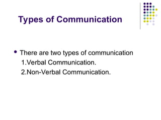 Types of Communication
 There are two types of communication
1.Verbal Communication.
2.Non-Verbal Communication.
 