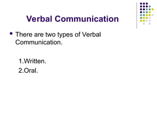 Verbal Communication
 There are two types of Verbal
Communication.
1.Written.
2.Oral.
 