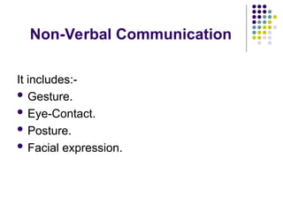 Non-Verbal Communication
It includes:-
 Gesture.
 Eye-Contact.
 Posture.
 Facial expression.
 