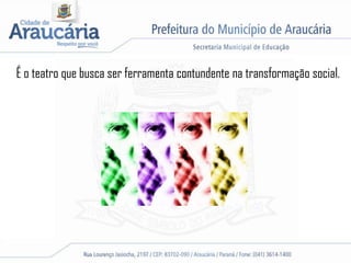 É o teatro que busca ser ferramenta contundente na transformação social.
 