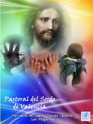 Pastoral del Sordo
de Valencia
Parroquia de Santo Tomas Apóstol y
San Felipe Neri
 
