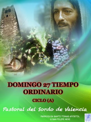 DOMINGO 27 TIEMPO
ORDINARIO
CICLO (A)
Pastoral del Sordo de Valencia
PARROQUIA SANTO TOMAS APOSTOL
Y SAN FELIPE NERI
 