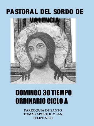 PASTORAL DEL SORDO DE 
VALENCIA 
DOMINGO 30 TIEMPO 
ORDINARIO CICLO A 
PARROQUIA DE SANTO 
TOMAS APOSTOL Y SAN 
FELIPE NERI 
 