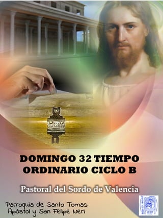 DOMINGO 32 TIEMPO
ORDINARIO CICLO B
Pastoral del Sordo de Valencia
Parroquia de Santo Tomas
Apóstol y San Felipe Neri
 