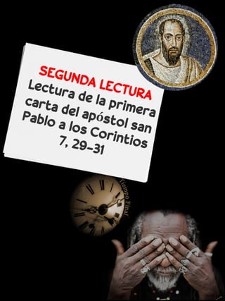 SEGUNDA LECTURA
Lectura de la primera
carta del apóstol san
Pablo a los Corintios
7, 29-31
 