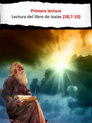 Primera lectura
Lectura del libro de Isaías (58,7-10)
 